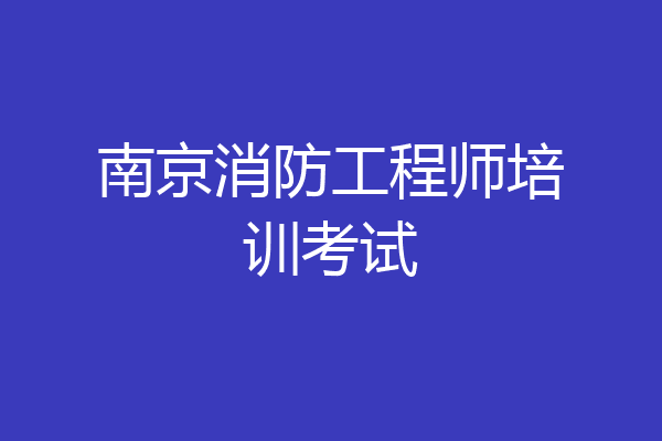 南京消防工程师培训考试