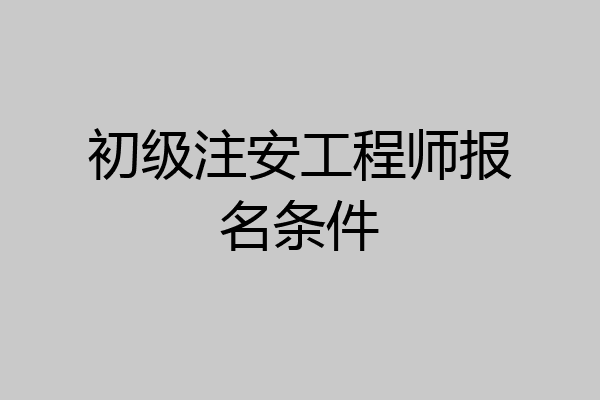 初级注安工程师报名条件