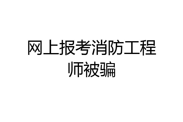 网上报考消防工程师被骗
