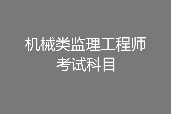 机械类监理工程师考试科目