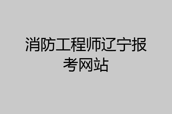 消防工程师辽宁报考网站