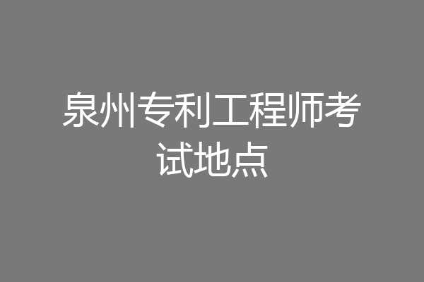 泉州专利工程师考试地点