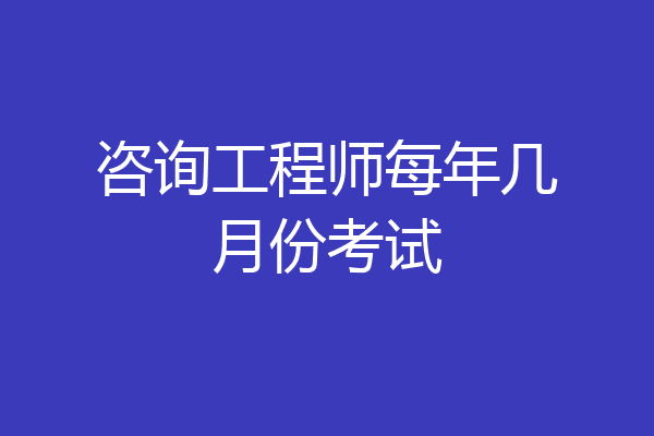 咨询工程师每年几月份考试