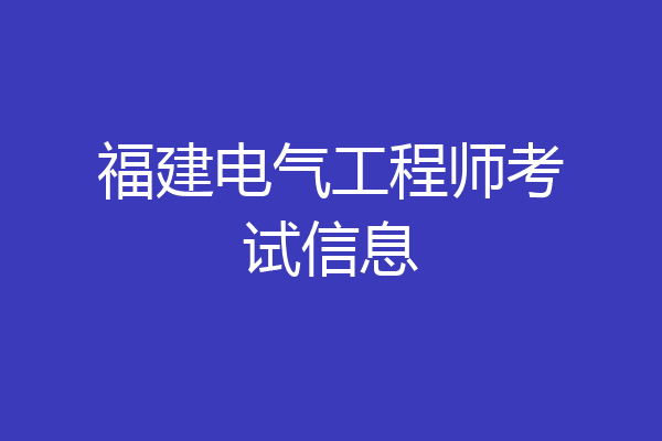 福建电气工程师考试信息