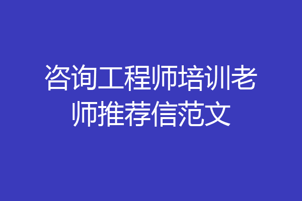咨询工程师培训老师推荐信范文