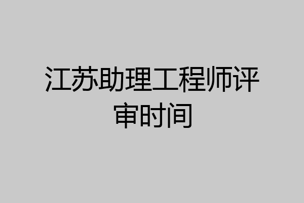 江苏助理工程师评审时间