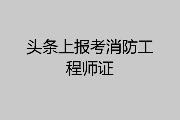 头条上报考消防工程师证