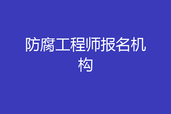 防腐工程师报名机构
