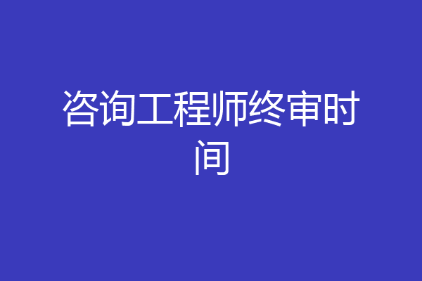 咨询工程师终审时间