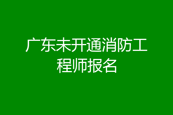 广东未开通消防工程师报名