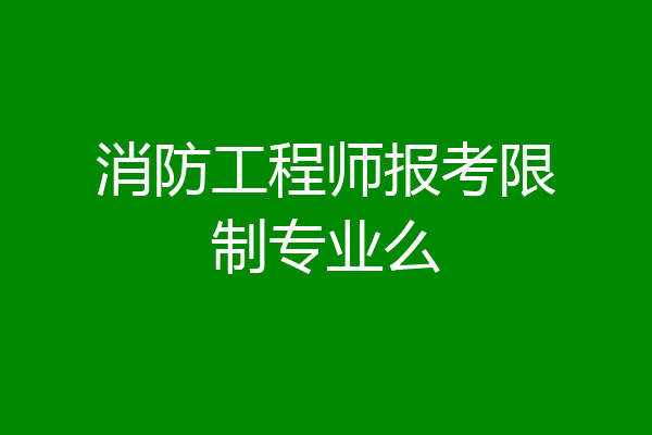 消防工程师报考限制专业么