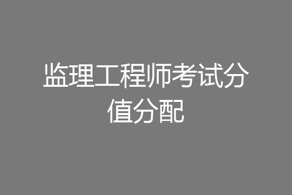 监理工程师考试分值分配