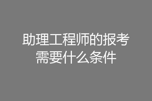 助理工程师的报考需要什么条件
