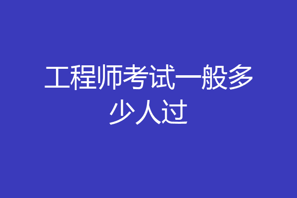工程师考试一般多少人过