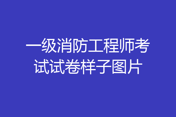 一级消防工程师考试试卷样子图片