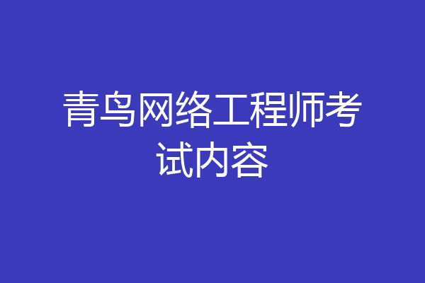 青鸟网络工程师考试内容