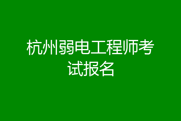 杭州弱电工程师考试报名