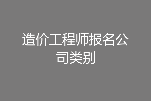造价工程师报名公司类别