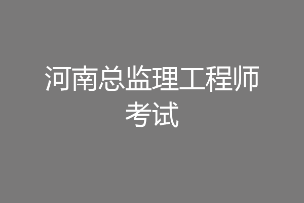 河南总监理工程师考试