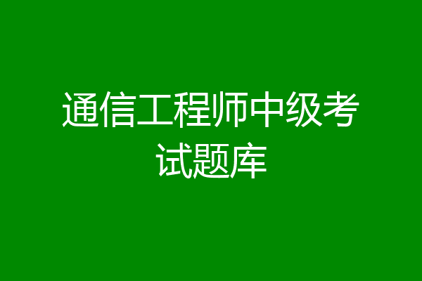 通信工程师中级考试题库