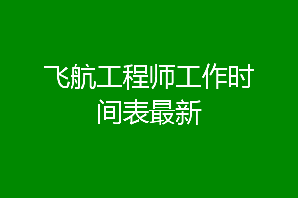 飞航工程师工作时间表最新
