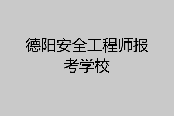 德阳安全工程师报考学校