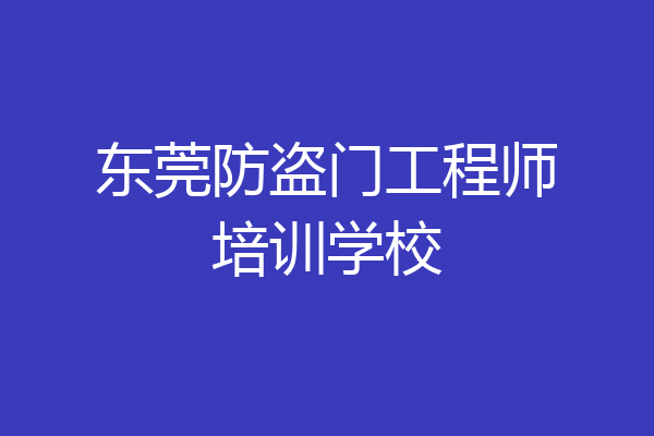 东莞防盗门工程师培训学校