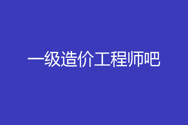 一级造价工程师吧