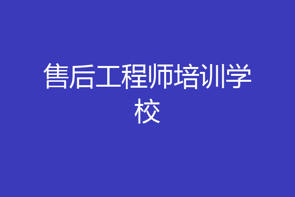 售后工程师培训学校
