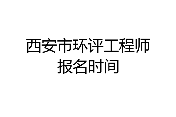 西安市环评工程师报名时间