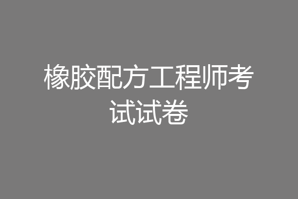 橡胶配方工程师考试试卷