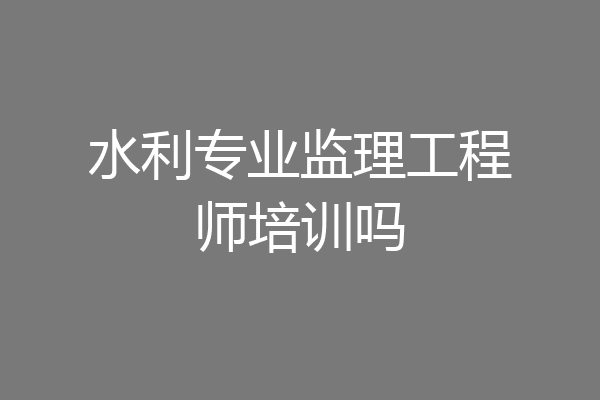 水利专业监理工程师培训吗