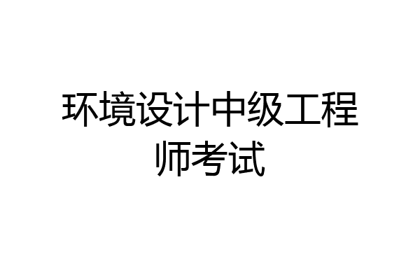 环境设计中级工程师考试