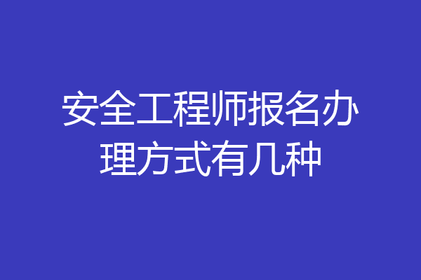 安全工程师报名办理方式有几种
