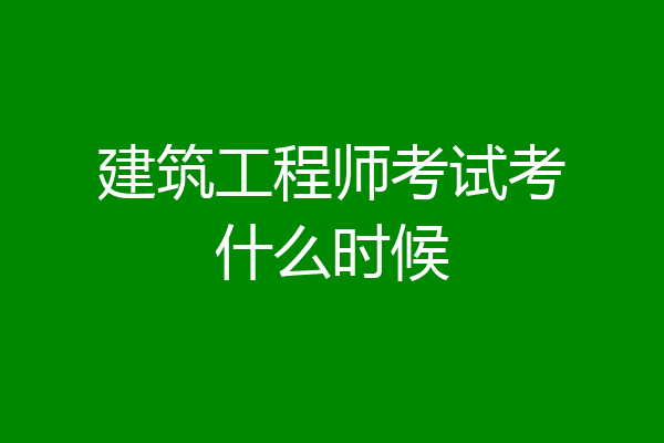 建筑工程师考试考什么时候