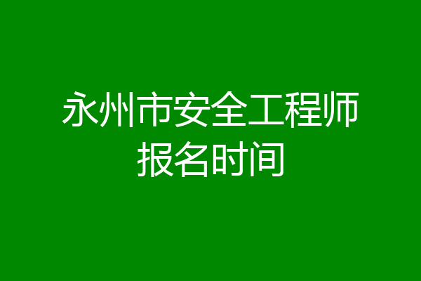 永州市安全工程师报名时间