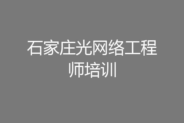 石家庄光网络工程师培训
