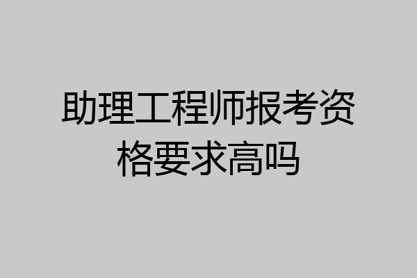 助理工程师报考资格要求高吗
