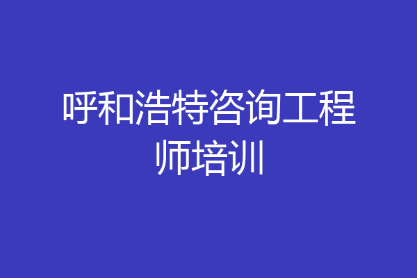 呼和浩特咨询工程师培训