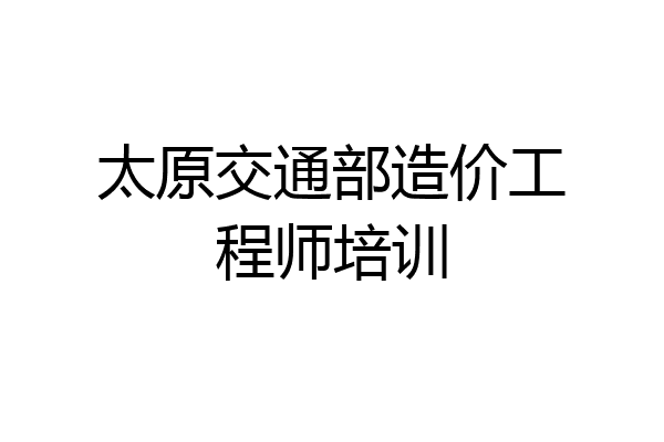 太原交通部造价工程师培训
