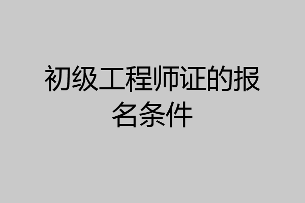 初级工程师证的报名条件
