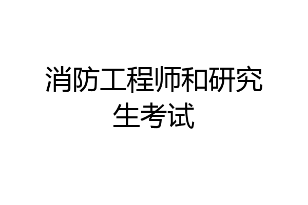 消防工程师和研究生考试