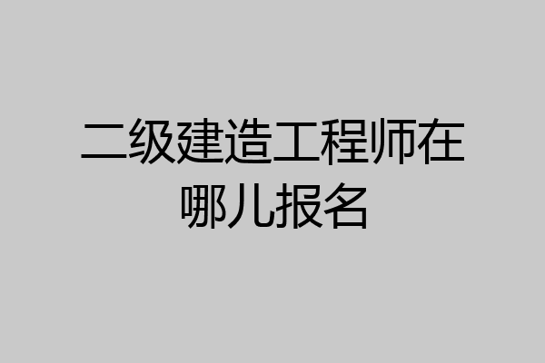 二级建造工程师在哪儿报名