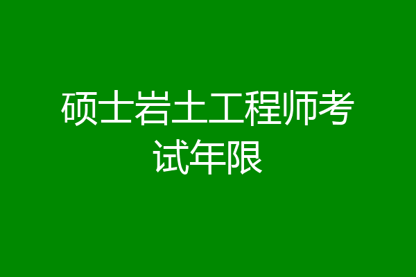 硕士岩土工程师考试年限