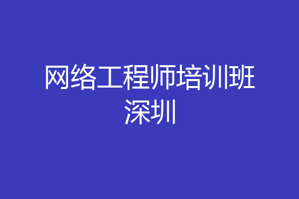 网络工程师培训班深圳