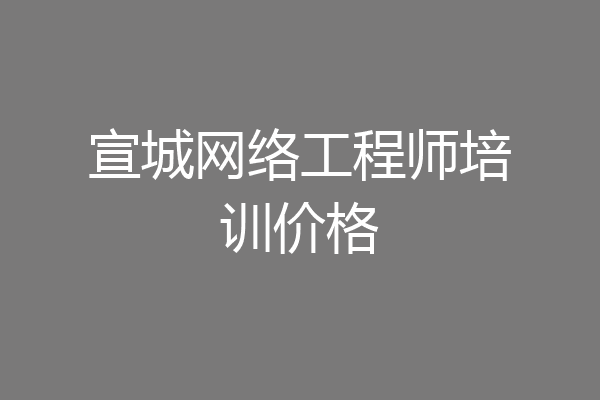 宣城网络工程师培训价格