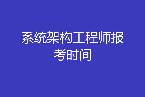 系统架构工程师报考时间