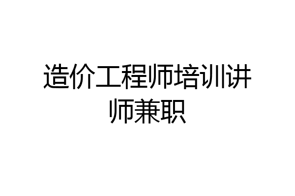 造价工程师培训讲师兼职