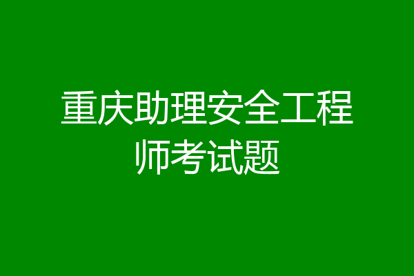 重庆助理安全工程师考试题