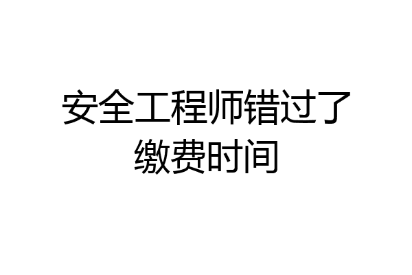 安全工程师错过了缴费时间